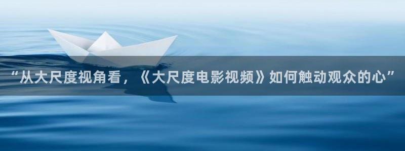 飘花极速影院：“从大尺度视角看，《大尺度电影视频》如何触动观众的心”