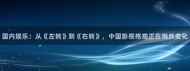 影视大全极速版：国内娱乐：从《左转》到《右转》，中国影视格局正在悄然变化