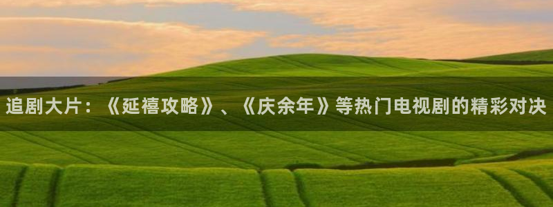 极速影院看：追剧大片：《延禧攻略》、《庆余年》等热门电视剧的精彩对决