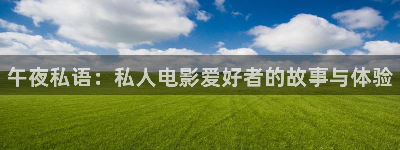 极速影视大全：午夜私语：私人电影爱好者的故事与体验