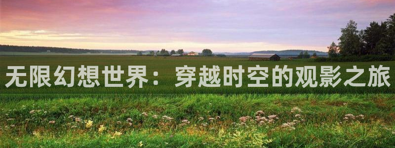 极速影院2025最新电影在线观看：无限幻想世界：穿越时空的观影之旅