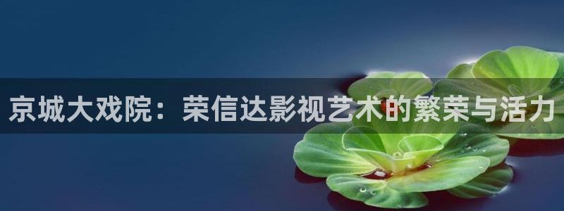 高清极速影院：京城大戏院：荣信达影视艺术的繁荣与活力