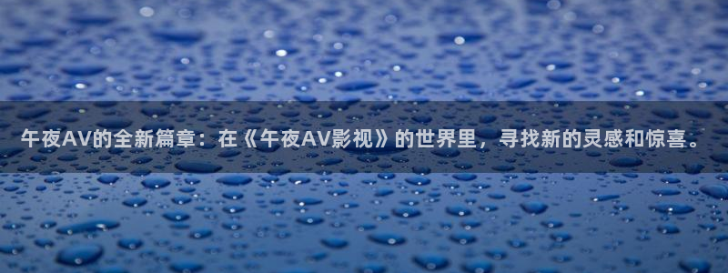 极速影院在线下载：午夜AV的全新篇章：在《午夜AV影视》的世界里，寻找新的灵感和惊喜。